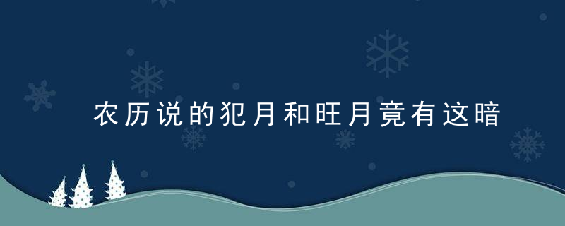 农历说的犯月和旺月竟有这暗示，犯月指的是农历还是阳历