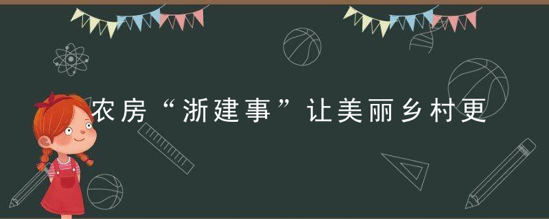 农房“浙建事”让美丽乡村更宜居