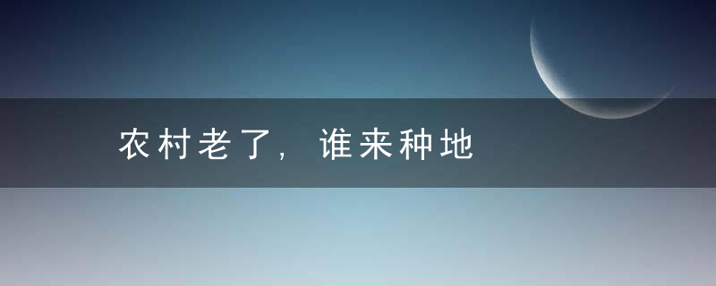 农村老了,谁来种地