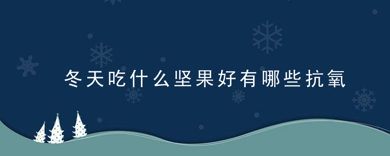 冬天吃什么坚果好有哪些抗氧化的干果