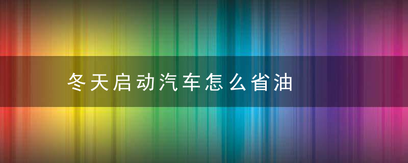 冬天启动汽车怎么省油