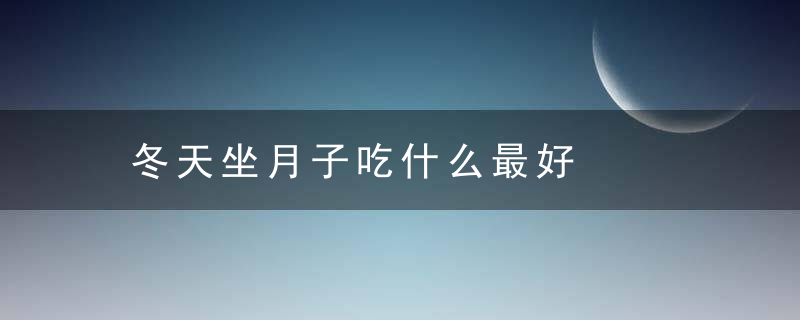 冬天坐月子吃什么最好