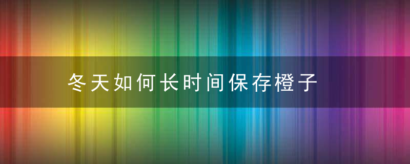 冬天如何长时间保存橙子