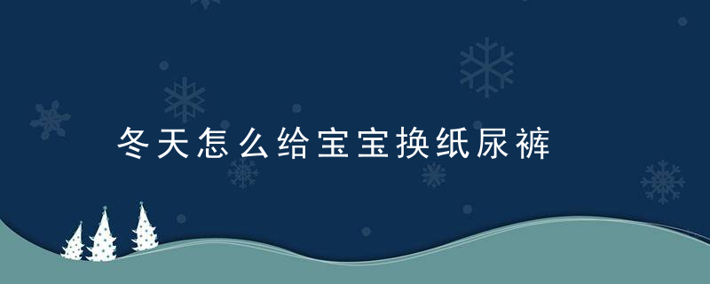 冬天怎么给宝宝换纸尿裤