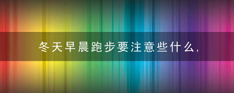冬天早晨跑步要注意些什么,冬天早晨跑步需要注意什么