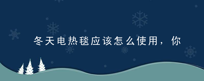 冬天电热毯应该怎么使用，你会用电热毯吗，冬天可以使用电热毯吗