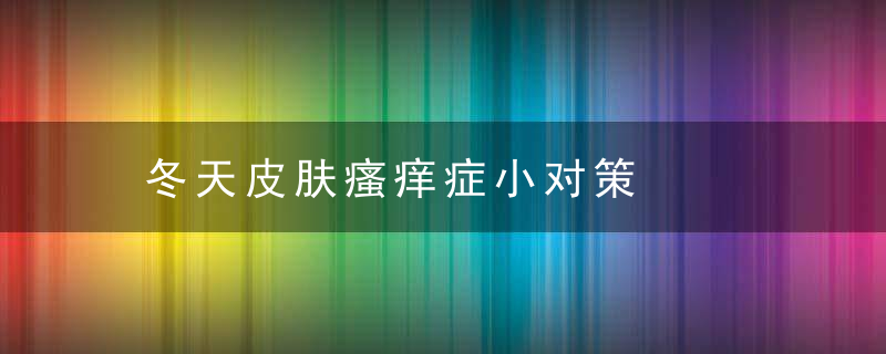 冬天皮肤瘙痒症小对策，冬季 皮肤 瘙痒