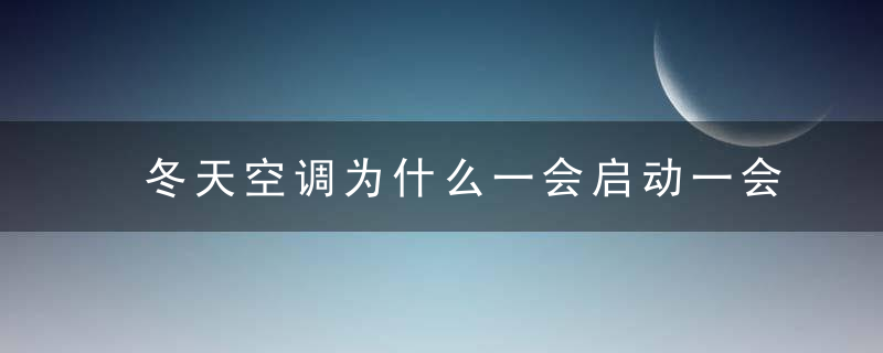 冬天空调为什么一会启动一会停