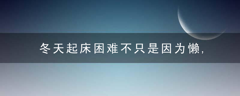 冬天起床困难不只是因为懒,这种隐秘的心理危机,入门你