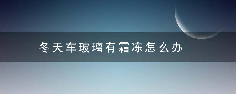 冬天车玻璃有霜冻怎么办