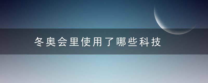 冬奥会里使用了哪些科技