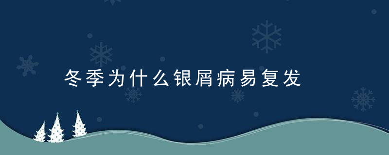 冬季为什么银屑病易复发，冬季为什么银屑病发病多