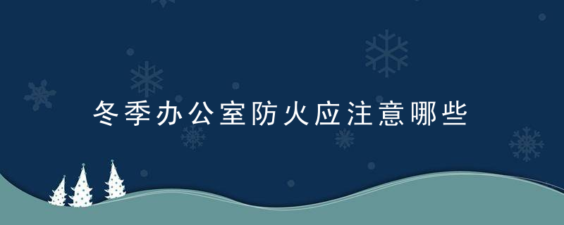 冬季办公室防火应注意哪些