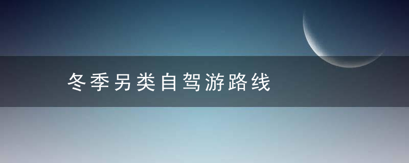 冬季另类自驾游路线