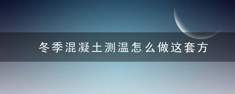 冬季混凝土测温怎么做这套方案请收好