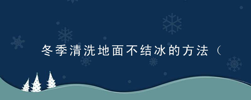 冬季清洗地面不结冰的方法（冬天如何清除地面冰）