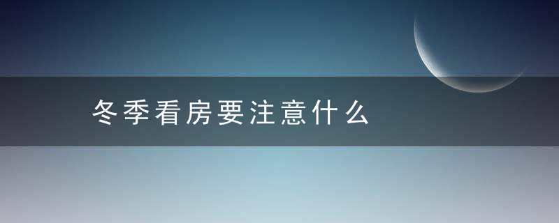 冬季看房要注意什么