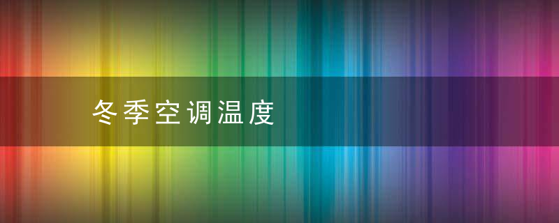 冬季空调温度，冬季空调温度怎么调