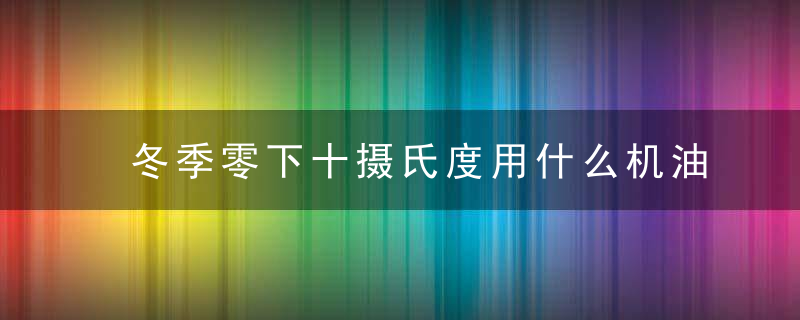 冬季零下十摄氏度用什么机油