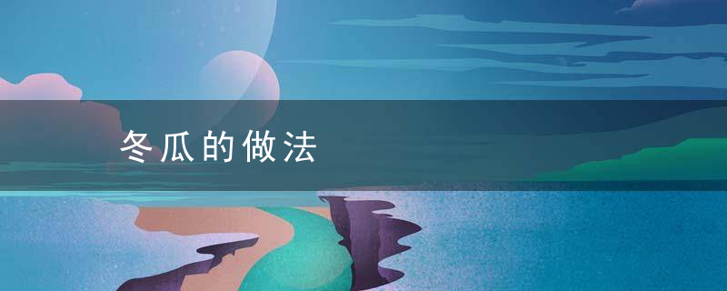 冬瓜的做法，冬瓜的做法家常简单