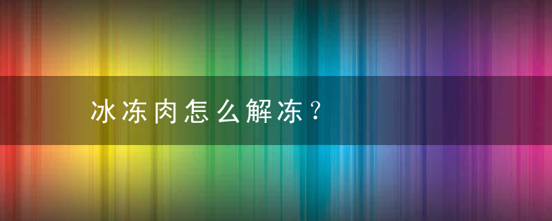 冰冻肉怎么解冻？，冰冻肉怎么解冻保存