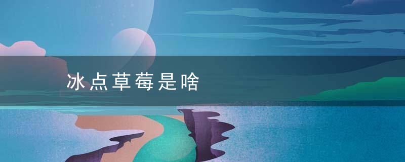 冰点草莓是啥