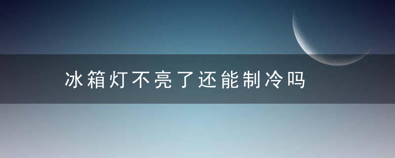 冰箱灯不亮了还能制冷吗