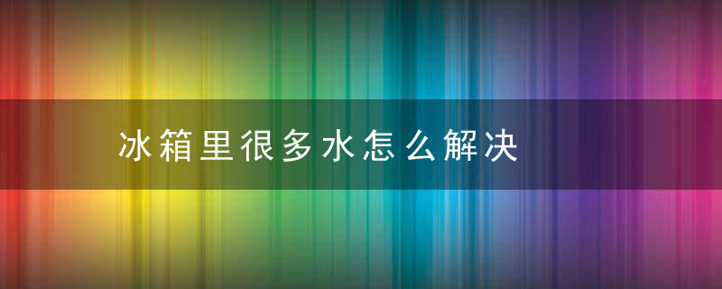 冰箱里很多水怎么解决