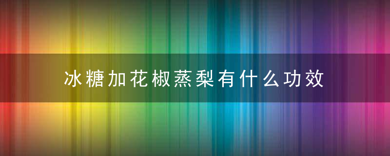 冰糖加花椒蒸梨有什么功效