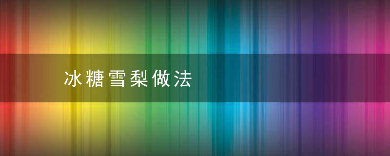 冰糖雪梨做法，家常冰糖雪梨做法