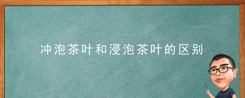 冲泡茶叶和浸泡茶叶的区别