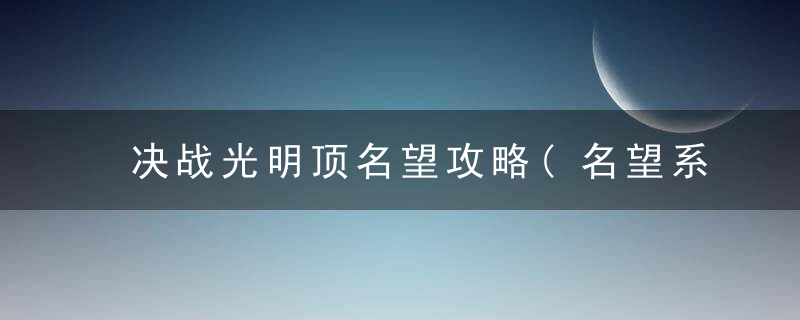 决战光明顶名望攻略(名望系统全方位玩法攻略推荐)