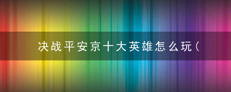 决战平安京十大英雄怎么玩(新手平安京式神玩法)