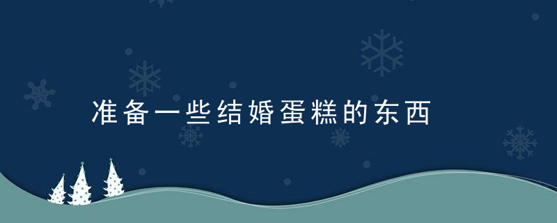 准备一些结婚蛋糕的东西