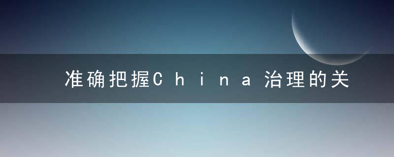 准确把握China治理的关键和根本