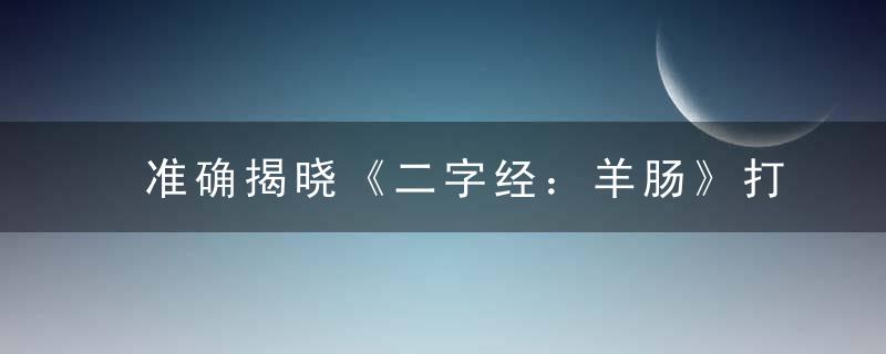 准确揭晓《二字经：羊肠》打一生肖指什么生肖指什么动物