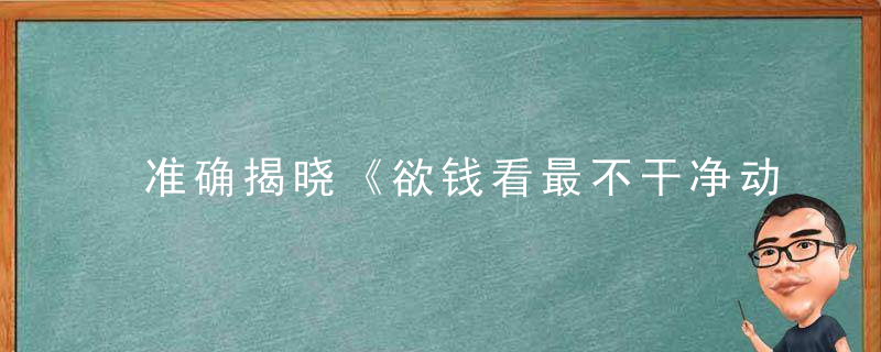 准确揭晓《欲钱看最不干净动物》是什么生肖指什么含义