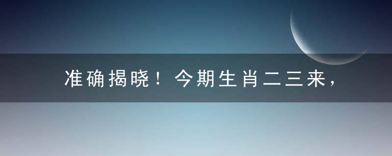 准确揭晓！今期生肖二三来，单数买马三五猜打一生肖指什么含义