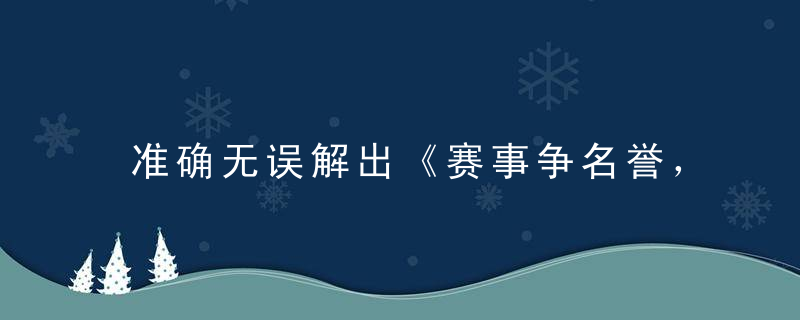 准确无误解出《赛事争名誉，虽弱不放弃》打一生肖是什么动物