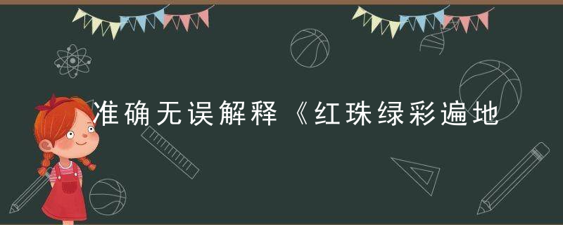 准确无误解释《红珠绿彩遍地开，开出连码喜大家》打一生肖动物