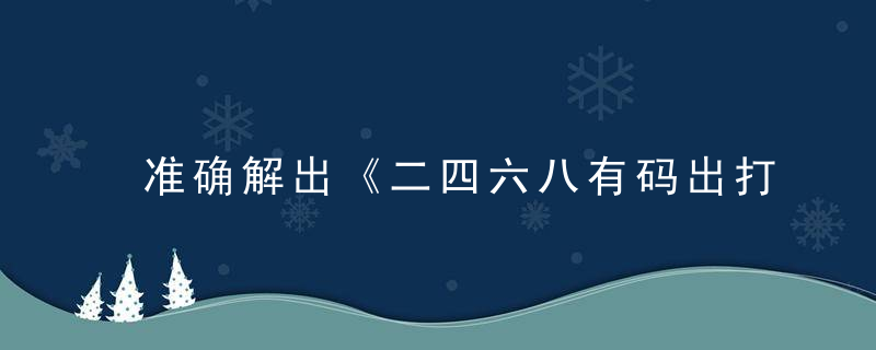 准确解出《二四六八有码出打一生肖》是什么生肖指什么动物