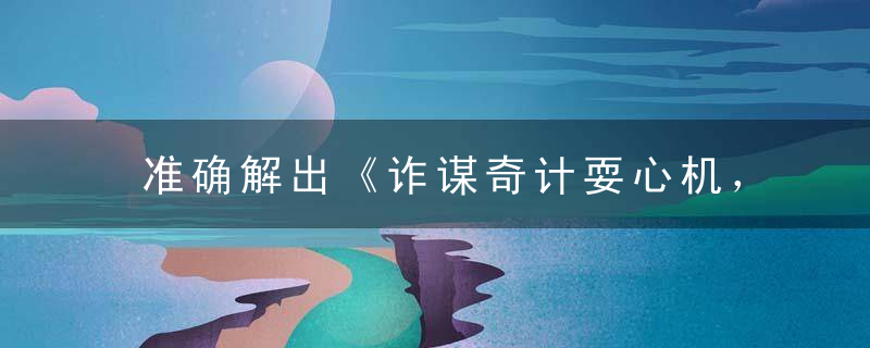 准确解出《诈谋奇计耍心机，直入云霄似神仙》是什么意思