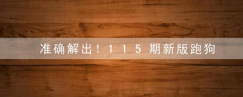 准确解出！115期新版跑狗一字记之曰：【智】是什么生肖