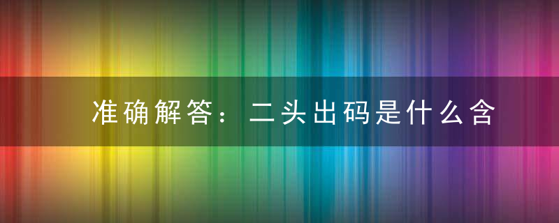 准确解答：二头出码是什么含义打一生肖指什么生肖是什么意思