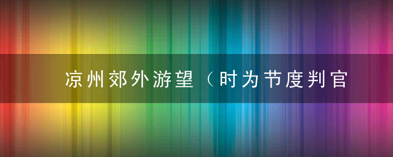 凉州郊外游望（时为节度判官，在凉州作）原文、作者