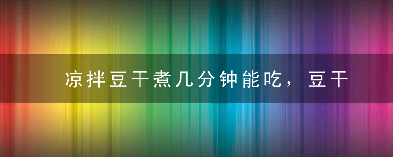 凉拌豆干煮几分钟能吃，豆干煮多久可以吃