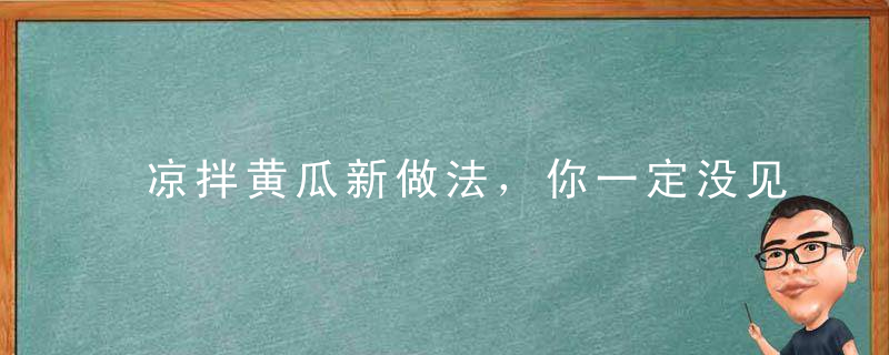 凉拌黄瓜新做法，你一定没见过，美味又养颜