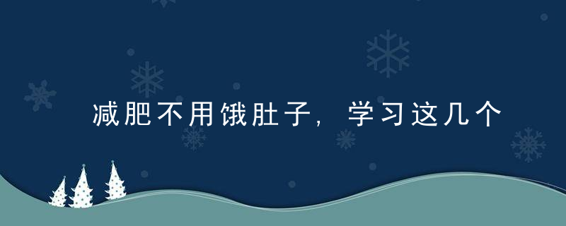 减肥不用饿肚子,学习这几个方法,让你健康地瘦下来