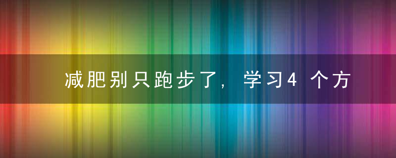 减肥别只跑步了,学习4个方法,让你更快瘦下来,近日头