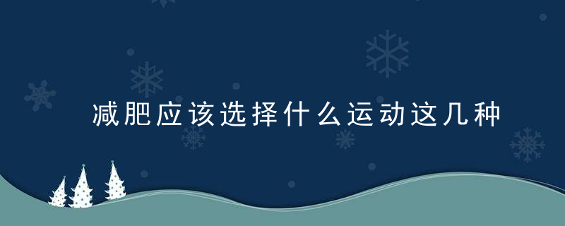 减肥应该选择什么运动这几种运动,你适合哪一种